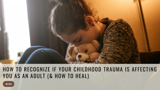 How to Recognize If Your Childhood Trauma Is Affecting You as An Adult (& How to Heal)